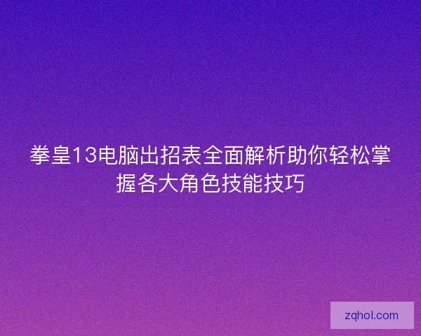 拳皇13电脑出招表全面解析助你轻松掌握各大角色技能技巧 拳皇13电脑出招表全面解析助你轻松掌握各大角色技能技巧