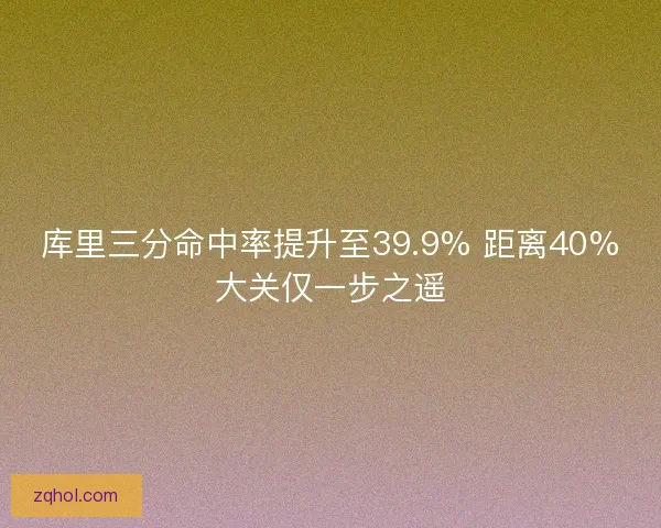 库里三分命中率提升至39.9% 距离40%大关仅一步之遥 库里三分命中率提升至39.9% 距离40%大关仅一步之遥