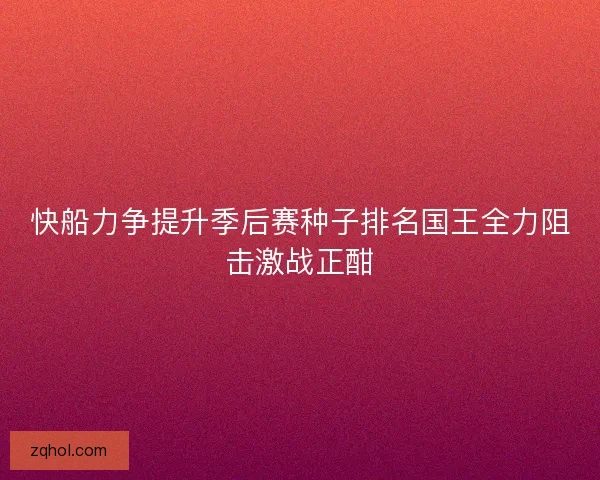 快船力争提升季后赛种子排名国王全力阻击激战正酣