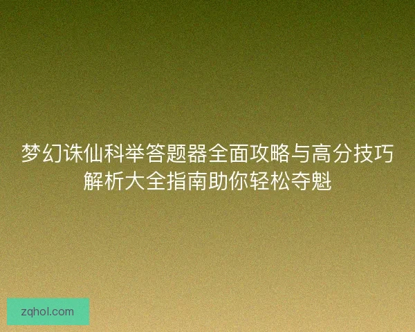 梦幻诛仙科举答题器全面攻略与高分技巧解析大全指南助你轻松夺魁