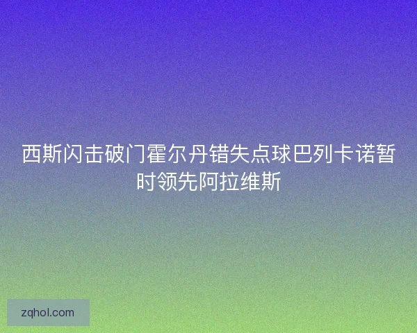 西斯闪击破门霍尔丹错失点球巴列卡诺暂时领先阿拉维斯