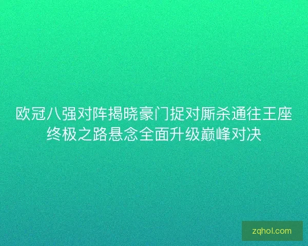 欧冠八强对阵揭晓豪门捉对厮杀通往王座终极之路悬念全面升级巅峰对决 欧冠八强对阵揭晓豪门捉对厮杀通往王座终极之路悬念全面升级巅峰对决