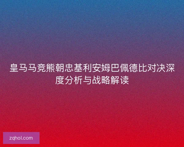 皇马马竞熊朝忠基利安姆巴佩德比对决深度分析与战略解读 皇马马竞熊朝忠基利安姆巴佩德比对决深度分析与战略解读