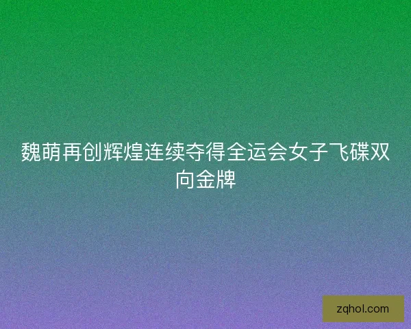 魏萌再创辉煌连续夺得全运会女子飞碟双向金牌 魏萌再创辉煌连续夺得全运会女子飞碟双向金牌