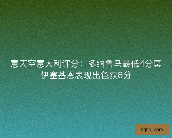 意天空意大利评分：多纳鲁马最低4分莫伊塞基恩表现出色获8分
