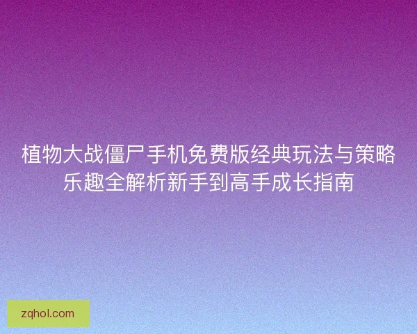 植物大战僵尸手机免费版经典玩法与策略乐趣全解析新手到高手成长指南