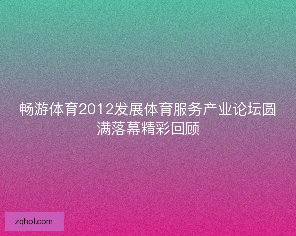 畅游体育2012发展体育服务产业论坛圆满落幕精彩回顾