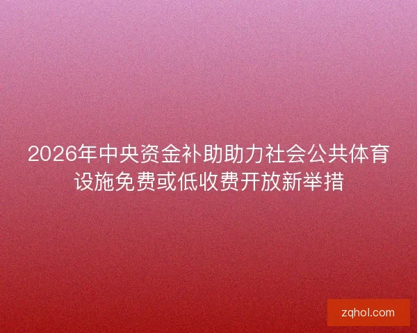 2026年中央资金补助助力社会公共体育设施免费或低收费开放新举措