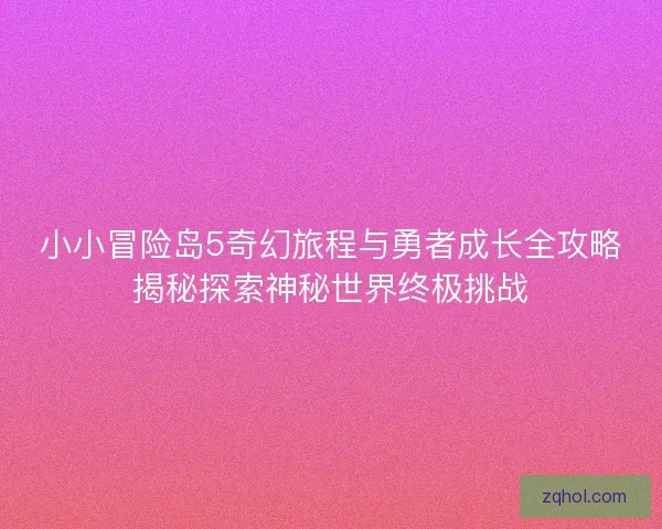 小小冒险岛5奇幻旅程与勇者成长全攻略揭秘探索神秘世界终极挑战