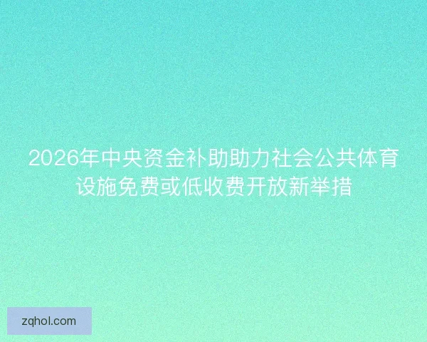 2026年中央资金补助助力社会公共体育设施免费或低收费开放新举措
